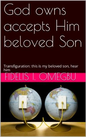 [49143] ^Download^ God owns accepts Him beloved Son: Transfiguration: this is my beloved son, hear him (His Spiritual Body: Our Lord Jesus Christ Seen) - Fidelis I. Omegbu @PDF%