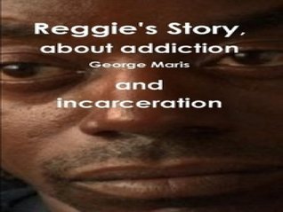 [3eac7] ~Download^ Reggie's Story, a story about addiction and incarceration. - George Maris ^PDF%