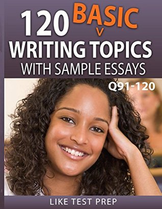 [4b585] ^R.e.a.d~ 120 Basic Writing Topics with Sample Essays Q91-120 (120 Basic Writing Topics 30 Day Pack Book 4) - Like Test Prep ~PDF@