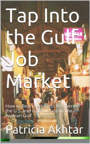[816aa] @F.u.l.l.^ !D.o.w.n.l.o.a.d^ Tap Into the Gulf Job Market: How to Beat the Jobless Recovery in the U.S. and Find Success in The Arabian Gulf - Patricia Akhtar !P.D.F^
