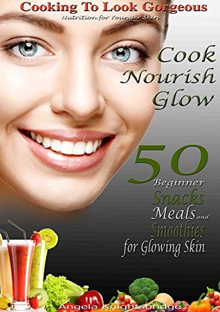 [da921] ^Full! !Download# Cook. Nourish. Glow. 50 Beginner Snacks, Meals and Smoothies for Glowing Skin: Cooking To Look Gorgeous, How To Look Younger, Nutrition For Younger Skin - Angela Knightsbridge #ePub#