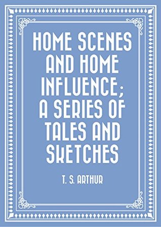 [eab3e] ~Read% Home Scenes and Home Influence; a series of tales and sketches - T.S. Arthur #P.D.F@
