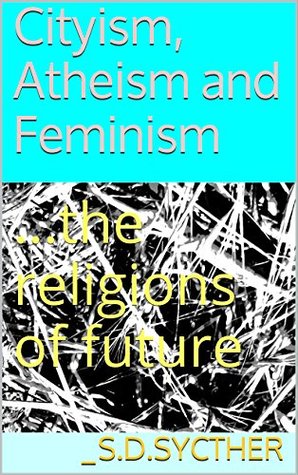 [a362a] ~F.u.l.l.^ #D.o.w.n.l.o.a.d* Cityism, Atheism and Feminism: the religions of future (The new religions Book 1) - _s.d.sycther *e.P.u.b~
