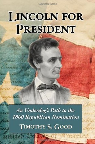 [62f7f] ^Download@ Lincoln for President: An Underdog's Path to the 1860 Republican Nomination - Timothy S. Good ^PDF!