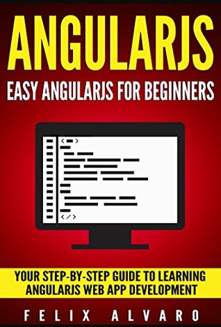 [eea60] %Read! ANGULARJS: Easy AngularJS For Beginners, Your Step-By-Step Guide to AngularJS Web Application Development (AngularJS Series Book 1) - Felix Alvaro !ePub~