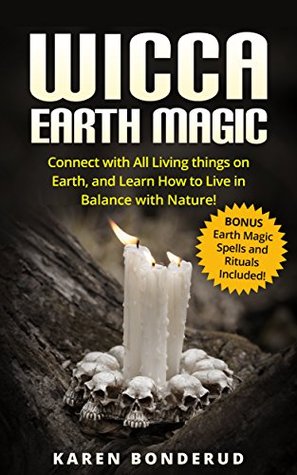 [e9e23] ~R.e.a.d^ Wicca Earth Magic: Connect with All Living things on Earth, and Learn How to Live in Balance with Nature! Bonus Earth Magic Spells and Rituals Included!  Rituals, Wicca Magick, Becoming a Wiccan) - Karen Bonderud *PDF#
