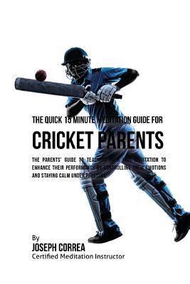 [e1ee9] ^Read^ @Online~ The Quick 15 Minute Meditation Guide for Cricket Parents: The Parents' Guide to Teaching Your Kids Meditation to Enhance Their Performance by Controlling Their Emotions and Staying Calm Under Pressure - Correa (Certified Meditation Instructor) *PDF!