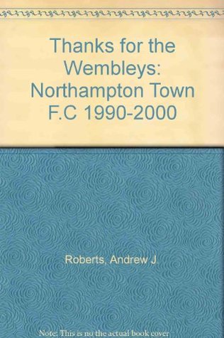 [549d5] !Download* Thanks for the Wembleys: Northampton Town F.C 1990-2000 - Andrew J. Roberts @ePub#