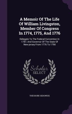 [62e9c] ^R.e.a.d@ A Memoir of the Life of William Livingston, Member of Congress in 1774, 1775, and 1776: Delegate to the Federal Convention in 1787, and Governor of the State of New-Jersey from 1776 to 1790 - Theodore Sedgwick #ePub^