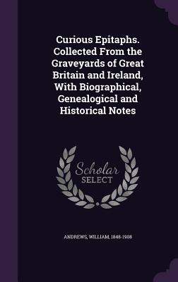 [04347] *R.e.a.d# Curious Epitaphs. Collected from the Graveyards of Great Britain and Ireland, with Biographical, Genealogical and Historical Notes - William Andrews ^P.D.F^