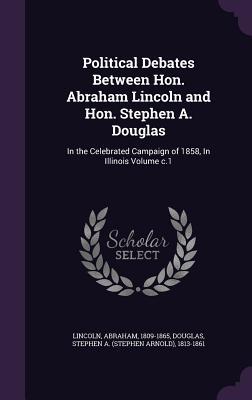 [bb31a] @F.u.l.l.~ #D.o.w.n.l.o.a.d^ Political Debates Between Hon. Abraham Lincoln and Hon. Stephen A. Douglas: In the Celebrated Campaign of 1858, in Illinois Volume C.1 - Abraham Lincoln @PDF*