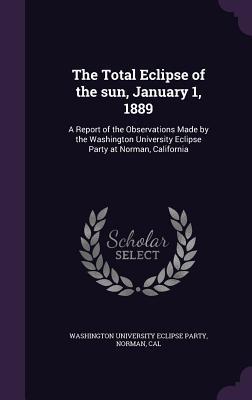 9eeb3] *D.o.w.n.l.o.a.d* The Total Eclipse of the Sun, January 1, 1889: A Report of the Observations Made by the Washington University Eclipse Party at Norman, California - Nor Washington University Eclipse Party @ePub%