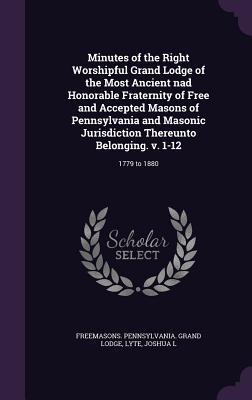 [71539] @R.e.a.d* #O.n.l.i.n.e% Minutes of the Right Worshipful Grand Lodge of the Most Ancient Nad Honorable Fraternity of Free and Accepted Masons of Pennsylvania and Masonic Jurisdiction Thereunto Belonging. V. 1-12: 1779 to 1880 - Grand Lodge of Pennsylvania %P.D.F~