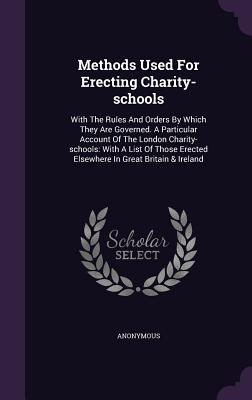 [cd289] ~R.e.a.d! *O.n.l.i.n.e@ Methods Used for Erecting Charity-Schools: With the Rules and Orders by Which They Are Governed. a Particular Account of the London Charity-Schools: With a List of Those Erected Elsewhere in Great Britain & Ireland - Anonymous !PDF#