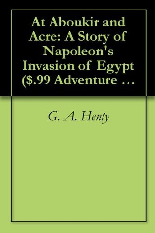 [11a4c] @R.e.a.d~ At Aboukir and Acre: A Story of Napoleon's Invasion of Egypt ($.99 Adventure Classics) - G.A. Henty @P.D.F*