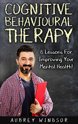 [3c867] !Read^ Cognitive Behavioral Therapy: 8 Lessons For Improving Your Mental Health! (Self-Help, Training, Techniques, Anxiety, Depression, Treatment) - Aubrey Windsor !e.P.u.b*
