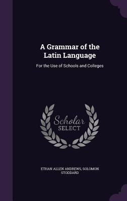 76c8b] %D.o.w.n.l.o.a.d! A Grammar of the Latin Language: For the Use of Schools and Colleges - Ethan Allen Andrews !PDF*