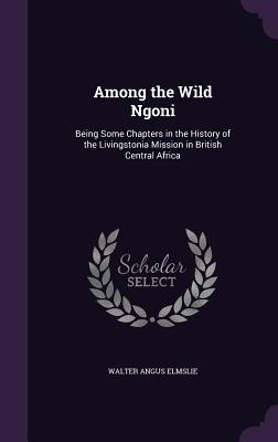 [4095a] *R.e.a.d* *O.n.l.i.n.e# Among the Wild Ngoni: Being Some Chapters in the History of the Livingstonia Mission in British Central Africa - Walter Angus Elmslie !PDF!