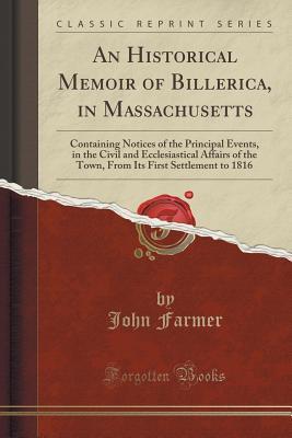 a5763] %D.o.w.n.l.o.a.d@ An Historical Memoir of Billerica, in Massachusetts: Containing Notices of the Principal Events, in the Civil and Ecclesiastical Affairs of the Town, from Its First Settlement to 1816 (Classic Reprint) - John Farmer ~PDF~