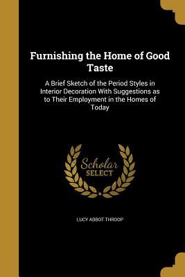 [6711f] @R.e.a.d% !O.n.l.i.n.e! Furnishing the Home of Good Taste: A Brief Sketch of the Period Styles in Interior Decoration with Suggestions as to Their Employment in the Homes of Today - Lucy Abbot Throop ~e.P.u.b#