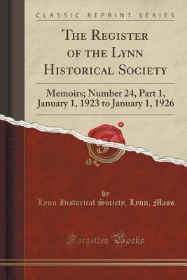 [4dea0] #R.e.a.d# The Register of the Lynn Historical Society: Memoirs; Number 24, Part 1, January 1, 1923 to January 1, 1926 (Classic Reprint) - Lynn Historical Society Lynn Mass @P.D.F%