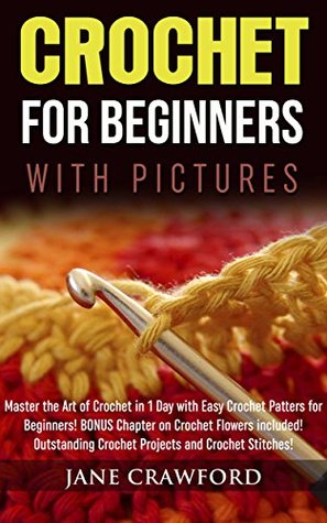 [2b2cd] ^Read^ *Online! Crochet for Beginners: A Complete Crochet Guide for Absolute Beginners:Learn How to Crochet in 1 Day with Easy Crochet Patterns for Beginners.BONUS Instructions  on Crochet Flowers included!WITH IMAGES - Jane Crawford *ePub#