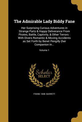 [6851e] %Read@ #Online^ The Admirable Lady Biddy Fane: Her Surprising Curious Adventures in Strange Parts & Happy Deliverance from Pirates, Battle, Captivity, & Other Terrors: With Divers Romantic & Moving Accidents as Set Forth by Benet Pengilly (Her Companion In; Volume 1 - Frank 1848- Barrett ~e.P.u.b@