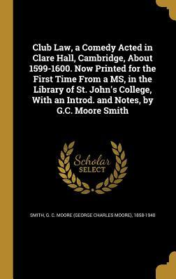 [38add] !R.e.a.d! Club Law, a Comedy Acted in Clare Hall, Cambridge, about 1599-1600. Now Printed for the First Time from a MS, in the Library of St. John's College, with an Introd. and Notes, by G.C. Moore Smith - G.C. Moore Smith %ePub%