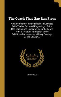 [d69b5] @Read# *Online^ The Coach That Nap Ran from: An Epic Poem in Twelve Books: Illustrated with Twelve Coloured Engravings: Price One Shilling and Sixpence; Or, Embellished with a Ticket of Admission to the Exhibition Buonaparte's Military Carriage, at the London - Anonymous @P.D.F~