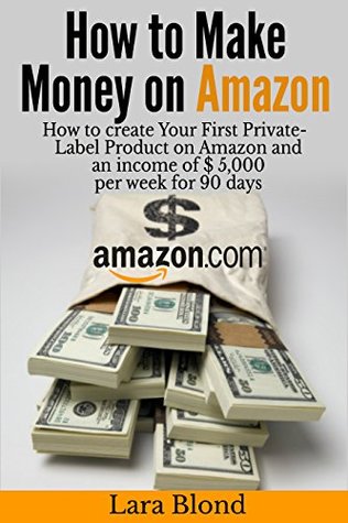 21731] #D.o.w.n.l.o.a.d# How to make money on Amazon: How to create Your First Private-Label Product on Amazon and an income of $ 5,000 per week for 90 days - Lara Blond !P.D.F@