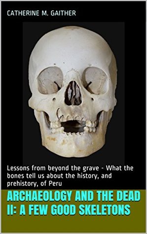 [90bf3] !R.e.a.d% Archaeology and the Dead II: A Few Good Skeletons: Lessons from beyond the grave - What the bones tell us about the history, and prehistory, of Peru - Catherine M. Gaither @PDF~