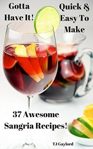 [153d6] *Read* !Online% Gotta Have It Quick & Easy To Make 37 Awesome Sangria Recipes! - T.J. Gaylord %PDF%