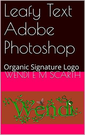 [f32a3] @Read% @Online# Leafy Text Adobe Photoshop: Organic Signature Logo (Adobe Photoshop Made Easy Book 2) - Wendi E.M. Scarth ~ePub#