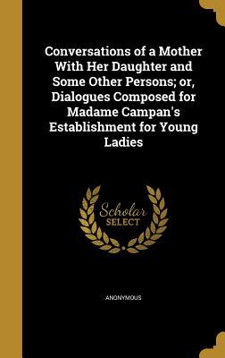 [8fe5e] ~R.e.a.d~ #O.n.l.i.n.e~ Conversations of a Mother with Her Daughter and Some Other Persons; Or, Dialogues Composed for Madame Campan's Establishment for Young Ladies - Anonymous !ePub!