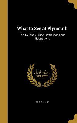 [cc733] ~Full* %Download^ What to See at Plymouth: The Tourist's Guide: With Maps and Illustrations - J F Murphy !PDF#