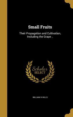 [fe088] ^F.u.l.l.~ !D.o.w.n.l.o.a.d^ Small Fruits: Their Propagation and Cultivation, Including the Grape .. - William H Hills #ePub*