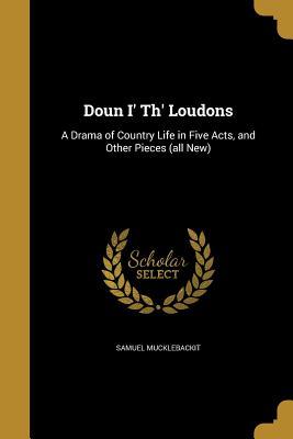 [bb80d] @Read^ !Online* Doun I' Th' Loudons: A Drama of Country Life in Five Acts, and Other Pieces (All New) - Samuel Mucklebackit %P.D.F^