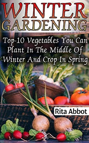 [4454b] %Read@ ^Online@ Winter Gardening: Top-10 Vegetables You Can Plant In The Middle Of Winter And Crop In Spring : (Gardening Indoors, Gardening Vegetables, Gardening Books, Gardening Year Round) - Rita Abbot ^PDF!