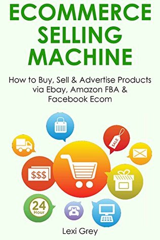 [dc82d] @R.e.a.d~ E-commerce Selling Machine (2016 - 3 Book Bundle): How to Buy, Sell & Advertise Products via Ebay, Amazon FBA & Facebook Ecom - Lexi Grey @PDF@