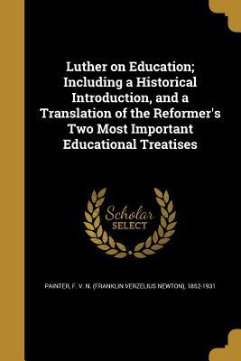 f0a36] !D.o.w.n.l.o.a.d# Luther on Education; Including a Historical Introduction, and a Translation of the Reformer's Two Most Important Educational Treatises - F N 1852-1931 Painter ^PDF^