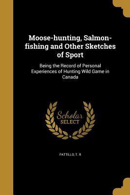 [4be8d] #R.e.a.d% ^O.n.l.i.n.e* Moose-Hunting, Salmon-Fishing and Other Sketches of Sport - T.R. Pattillo ~P.D.F~