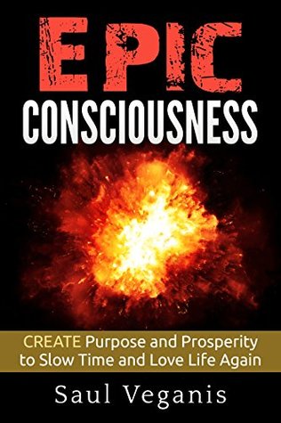[f251e] #Read* Epic Consciousness: CREATE Purpose and Prosperity to Slow Time and Love Life Again - Solomon Veganis ~PDF^