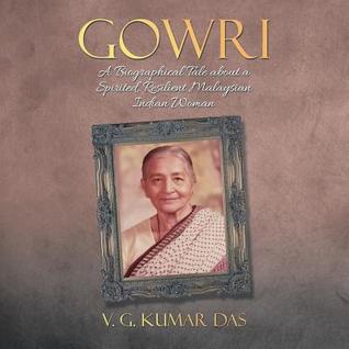 [265c6] !R.e.a.d# Gowri: A Biographical Tale about a Spirited, Resilient Malaysian Indian Woman - V.G. Kumar Das @ePub!