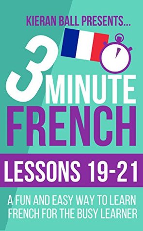 c48ad] #D.o.w.n.l.o.a.d@ 3 Minute French: Lessons 19-21: A fun and easy way to learn French for the busy learner - Kieran Ball %ePub%