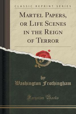 [660d4] ^F.u.l.l.! #D.o.w.n.l.o.a.d^ Martel Papers, or Life Scenes in the Reign of Terror (Classic Reprint) - Washington Frothingham *ePub@