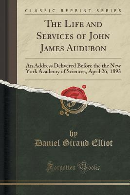 [c6877] *R.e.a.d# The Life and Services of John James Audubon: An Address Delivered Before the the New York Academy of Sciences, April 26, 1893 (Classic Reprint) - Daniel Giraud Elliot #e.P.u.b#