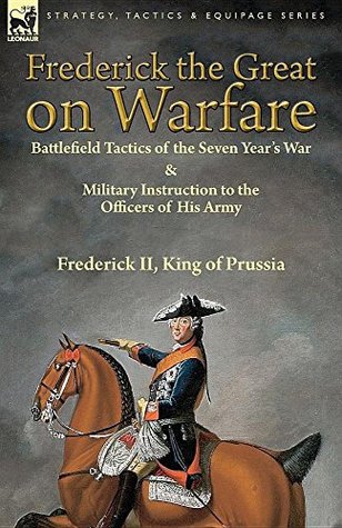 [f8147] ^F.u.l.l.# ~D.o.w.n.l.o.a.d~ Frederick the Great on Warfare: Battlefield Tactics of the Seven Year’s War & Military Instruction to the Officers of His Army - Frederick II King of Prussia *ePub*