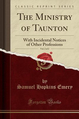 [0fab4] ^Read! !Online@ The Ministry of Taunton, Vol. 2 of 2: With Incidental Notices of Other Professions (Classic Reprint) - Samuel Hopkins Emery *PDF%