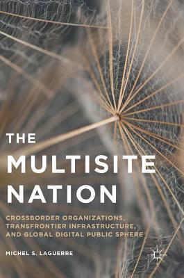 524be] #D.o.w.n.l.o.a.d! The Multisite Nation: Crossborder Organizations, Transfrontier Infrastructure, and Global Digital Public Sphere - Michel Laguerre ^PDF^