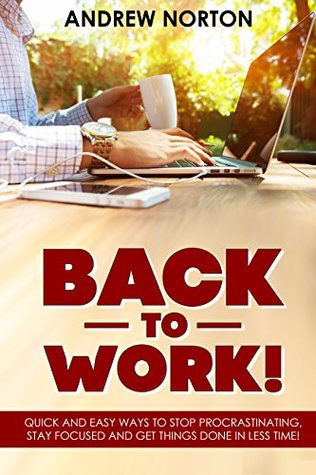 [6ac19] %R.e.a.d* BACK TO WORK! : QUICK AND EASY WAYS TO STOP PROCRASTINATING, STAY FOCUSED AND GET THINGS DONE IN LESS TIME! - Andrew Norton !ePub%